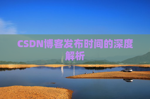 CSDN博客发布时间的深度解析