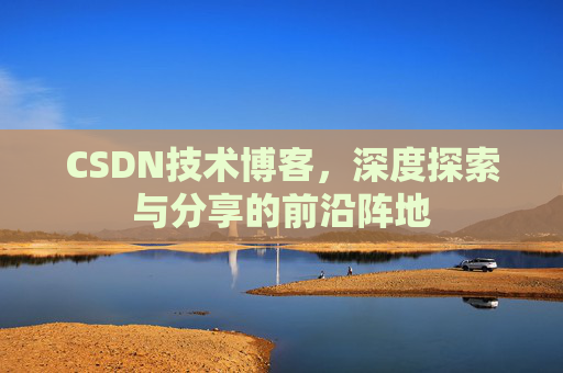 CSDN技术博客,深度探索与分享的前沿阵地
